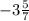 - 3 \frac{5}{7}