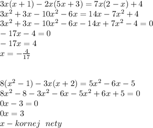 3x(x+1)-2x(5x+3)=7x(2-x)+4\\&#10;3x^2+3x-10x^2-6x=14x-7x^2+4\\&#10;3x^2+3x-10x^2-6x-14x+7x^2-4=0\\&#10;-17x-4=0\\&#10;-17x=4\\&#10;x=-\frac4{17}\\&#10;\\ \\&#10;8(x^2-1)-3x(x+2)=5x^2-6x-5\\&#10;8x^2-8-3x^2-6x-5x^2+6x+5=0\\&#10;0x-3=0\\&#10;0x=3\\&#10;x - kornej \ \ nety