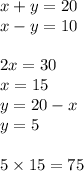 x + y = 20 \\ x - y = 10 \\ \\ 2x = 30 \\ x = 15 \\ y = 20 - x \\ y = 5 \\ \\ 5 \times 15 = 75