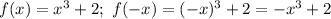 f(x)=x^3+2;\ f(-x)=(-x)^3+2=-x^3+2