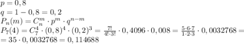 p=0,8\\q=1-0,8=0,2\\P_n(m)=C_n^m\cdot p^m\cdot q^{n-m}\\P_7(4)=C_7^4\cdot(0,8)^4\cdot(0,2)^3=\frac{7!}{4!\cdot3!}\cdot0,4096\cdot0,008=\frac{5\cdot6\cdot7}{1\cdot2\cdot3}\cdot0,0032768=\\=35\cdot0,0032768=0,114688