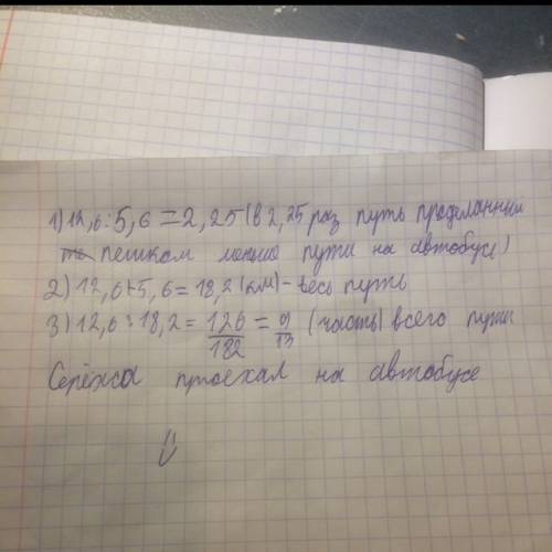 Решить серёжа км пешком и проехал 12,6 км на автобусе. во сколько раз путь, проделанный на автобусе,