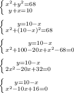 \left \{ {{ x^{2} + y^{2} =68} \atop {y+x=10}} \right.\\\\ \left \{ {{y=10-x} \atop { x^{2} +(10-x) ^{2} =68}} \right.\\\\ \left \{ {{y=10-x} \atop { x^{2} +100-20x+ x^{2} -68=0}} \right.\\\\ \left \{ {{y=10-x} \atop {2 x^{2} -20x+32=0}} \right.\\\\ \left \{ {{y=10-x} \atop { x^{2} -10x+16=0}} \right.