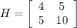 H= \left[\begin{array}{cc}4&5\\5&10\end{array}\right]