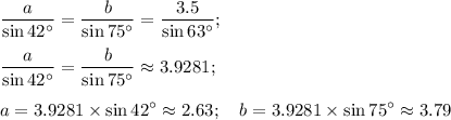 \displaystyle \frac{a}{\sin 42^\circ} = \frac{b}{\sin 75^\circ}= \frac{3.5}{\sin 63^\circ}; \\ \\ \frac{a}{\sin 42^\circ} = \frac{b}{\sin 75^\circ}\approx 3.9281; \\ \\ &#10;a=3.9281\times\sin42^\circ\approx 2.63; \quad b=3.9281\times\sin75^\circ\approx 3.79