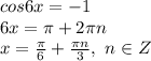 cos6x=-1&#10;\\6x=\pi+2\pi n&#10;\\x= \frac{\pi}{6} + \frac{\pi n}{3} ,\ n \in Z