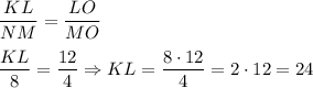 \displaystyle \frac{KL}{NM} = \frac{LO}{MO} \\ \\ \frac{KL}{8} = \frac{12}{4} \Rightarrow KL = \frac{8 \cdot 12}{4} = 2 \cdot 12 = 24