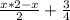 \frac{x*2-x}{2} + \frac{3}{4}