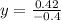 y= \frac{0.42}{-0.4}