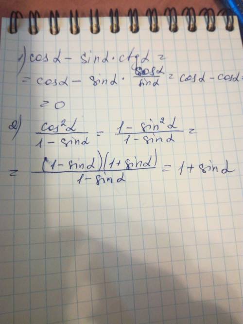 1) cos a-sin a*ctg a 2) cos^2 a / 1-sin a и напишите понятным языком, не нужно с инета копировать.