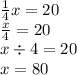 \frac{1}{4}x = 20 \\ \frac{x}{4} = 20 \\ x \div 4 = 20 \\ x = 80