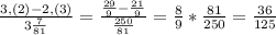 \frac{3,(2)-2,(3)}{3\frac{7}{81} }=\frac{\frac{29}{9}-\frac{21}{9} }{\frac{250}{81} }=\frac{8}{9}*\frac{81}{250}=\frac{36}{125}