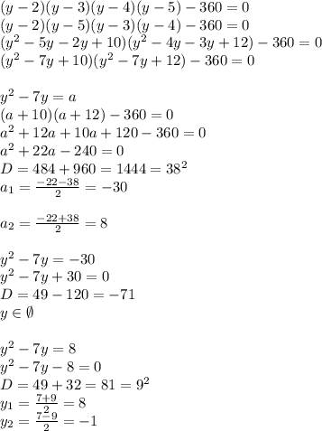 (y-2)(y-3)(y-4)(y-5)-360=0 \\ (y-2)(y-5)(y-3)(y-4)-360=0 \\ (y^2-5y-2y+10)(y^2-4y-3y+12)-360=0 \\ (y^2-7y+10)(y^2-7y+12)-360=0 \\ \\ y^2-7y=a \\ (a+10)(a+12)-360=0 \\ a^2+12a+10a+120-360=0 \\ a^2+22a-240=0 \\ D=484+960=1444=38^2 \\ a_1= \frac{-22-38}{2}= -30 \\ \\ a_2= \frac{-22+38}{2}= 8 \\ \\ y^2-7y=-30 \\ y^2-7y+30=0 \\ D=49-120=-71 \\ y\in \emptyset \\ \\ y^2-7y=8 \\ y^2-7y-8=0 \\ D=49+32=81=9^2 \\ y_1= \frac{7+9}{2}=8 \\ y_2= \frac{7-9}{2}=-1