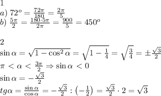 1\\a)\;72^o=\frac{72\pi}{180}=\frac{2\pi}5\\b)\;\frac{5\pi}2=\frac{180\cdot5\pi}{2\pi}=\frac{900}5=450^o\\\\2\\\sin\alpha=\sqrt{1-\cos^2\alpha}=\sqrt{1-\frac14}=\sqrt{\frac34}=\pm\frac{\sqrt3}2\\\pi\ \textless \ \alpha\ \textless \ \frac{3\pi}2\Rightarrow\sin\alpha\ \textless \ 0\\\sin\alpha=-\frac{\sqrt3}2\\tg\alpha=\frac{\sin\alpha}{\cos\alpha}=-\frac{\sqrt3}2:\left(-\frac12\right)=\frac{\sqrt3}2\cdot2=\sqrt3