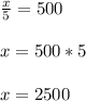 \frac{x}{5} =500 \\ \\ x=500*5 \\ \\ x=2500