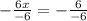 - \frac{6x}{-6} =- \frac{6}{-6}