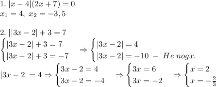 1.\;|x-4|(2x+7)=0\\x_1=4,\;x_2=-3,5\\\\2.\;||3x-2|+3=7\\\begin{cases}|3x-2|+3=7\\|3x-2|+3=-7\end{cases}\Rightarrow\begin{cases}|3x-2|=4\\|3x-2|=-10\;-\;He\;nogx.\end{cases}\\|3x-2|=4\Rightarrow\begin{cases}3x-2=4\\3x-2=-4\end{cases}\Rightarrow\begin{cases}3x=6\\3x=-2\end{cases}\Rightarrow\begin{cases}x=2\\x=-\frac23\end{cases}