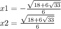 x1 = - \frac{ \sqrt{18 + 6 \sqrt{33} } }{6} \\ x2 = \frac{ \sqrt{18 + 6 \sqrt{33} } }{6}