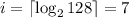 i = \lceil {\log_2{128}} \rceil = 7