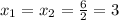 x_{1} = x_{2} = \frac{6}{2} =3&#10;