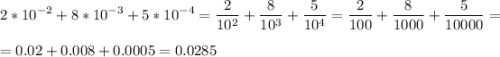 \displaystyle 2*10^{-2}+8*10^{-3}+5*10^{-4}=\frac{2}{10^2}+\frac{8}{10^3}+\frac{5}{10^4}=\frac{2}{100}+\frac{8}{1000}+\frac{5}{10000}=\\\\=0.02+0.008+0.0005=0.0285