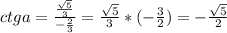 ctga= \frac{ \frac{ \sqrt{5} }{3} }{- \frac{2}{3} } = \frac{ \sqrt{5} }{3} * ( -\frac{3}{2} )= -\frac{ \sqrt{5} }{2}