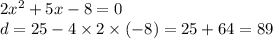 2 {x}^{2} + 5x - 8 = 0 \\ d = 25 - 4 \times 2 \times ( - 8) = 25 + 64 = 89