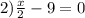 2) \frac{x}{2} - 9 = 0