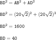 \tt BD^2=AB^2+AD^2\\ \\ BD^2=(20\sqrt{2} )^2+(20\sqrt{2} )^2\\ \\ BD^2=1600\\ \\ BD=40