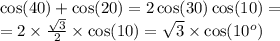 \cos(40 ) + \cos(20) = 2 \cos(30) \cos(10) = \\ = 2 \times \frac{ \sqrt{3} }{2} \times \cos(10) = \sqrt{3} \times \cos(10 ^{o} )