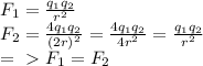 F_{1} = \frac{q_{1} q_{2}}{r^{2} } \\ &#10;F_{2} = \frac{4q_{1} q_{2}}{(2r)^{2} } = \frac{4q_{1} q_{2}}{4r^{2} } = \frac{q_{1} q_{2}}{r^{2} } \\ &#10;=\ \textgreater \ F_{1} = F_{2}