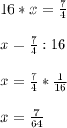 16*x= \frac{7}{4} \\ \\ x= \frac{7}{4} :16 \\ \\ x= \frac{7}{4} * \frac{1}{16} \\ \\ x= \frac{7}{64}