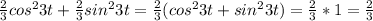 \frac{2}{3}cos^23t+ \frac{2}{3}sin^23t= \frac{2}{3}(cos^23t+sin^23t)= \frac{2}{3}*1= \frac{2}{3}