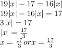 19|x|-17=16|x|\\&#10;19|x|-16|x|=17\\&#10;3|x|=17\\&#10;|x|=\frac{17}{3}\\&#10;x=\frac{17}{3} or x=\frac{17}{3}