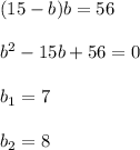 (15-b)b=56\\ \\ b^2-15b+56=0\\ \\ b_1=7\\ \\ b_2=8