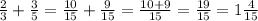 \frac{2}{3} + \frac{3}{5} = \frac{10}{15} + \frac{9}{15} = \frac{10 + 9}{15} = \frac{19}{15} = 1 \frac{4}{15}