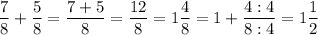 \displaystyle \frac{7}{8} +\frac{5}{8} =\frac{7+5}{8} = \frac{12}{8} = 1\frac{4}{8}=1+\frac{4:4}{8:4} =1\frac{1}{2}