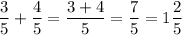 \displaystyle \frac{3}{5} +\frac{4}{5} =\frac{3+4}{5} = \frac{7}{5} = 1\frac{2}{5}