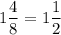 \displaystyle 1 \frac{4}{8} =1\frac{1}{2}