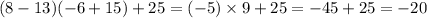 (8 - 13)( - 6 + 15) + 25 = ( - 5) \times 9 + 25 = - 45 + 25 = - 20