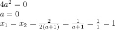 4a^2=0 \\a=0 \\x_1=x_2= \frac{2}{2(a+1)} = \frac{1}{a+1}=\frac{1}{1}=1