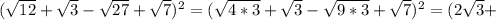 ( \sqrt{12}+ \sqrt{3} - \sqrt{27}+ \sqrt{7}) ^{2} =( \sqrt{4*3} + \sqrt{3} - \sqrt{9*3}+ \sqrt{7}) ^{2} =(2 \sqrt{3}+