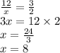 \frac{12}{x} = \frac{3}{2} \\ 3x = 12 \times 2 \\ x = \frac{24}{3} \\ x = 8