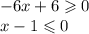 - 6x + 6 \geqslant 0 \\ x - 1 \leqslant 0