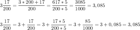 \displaystyle 3 \frac{17}{200}= \frac{3*200+17}{200}= \frac{617*5}{200*5}= \frac{3085}{1000}=3,085 \\ \\ \\ 3 \frac{17}{200}=3+ \frac{17}{200}=3+ \frac{17*5}{200*5}=3+ \frac{85}{1000}=3+0,085=3,085