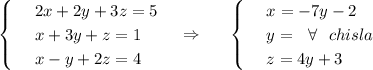 \begin{cases}&#10; & \text{ } 2x+2y+3z=5 \\ &#10; & \text{ } x+3y+z=1 \\ &#10; & \text{ } x-y+2z=4 &#10;\end{cases}~~~\Rightarrow~~~~\begin{cases}&#10; & \text{ } x=-7y-2 \\ &#10; & \text{ } y=~~\forall~~ chisla \\ &#10; & \text{ } z=4y+3&#10;\end{cases}