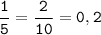 \tt \displaystyle \dfrac{1}{5}=\dfrac{2}{10}=0,2