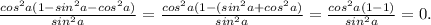 \frac{cos^2a(1-sin^2a-cos^2a)}{sin^2a}= \frac{cos^2a(1-(sin^2a+cos^2a)}{sin^2a}= \frac{cos^2a(1-1)}{sin^2a}=0.