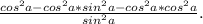 \frac{cos^2a-cos^2a*sin^2a-cos^2a*cos^2a}{sin^2a}.