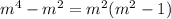 m^{4} - m^{2}= m^{2} ( m^{2} -1)